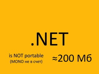 .NET
is NOT portable
(MONO не в счет)   ≈200 Мб
 