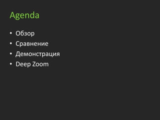 Agenda
•   Обзор
•   Сравнение
•   Демонстрация
•   Deep Zoom
 