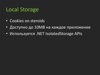 Local Storage
• Cookies on steroids
• Доступно до 10MB на каждое приложение
• Используется .NET IsolatedStorage APIs
 