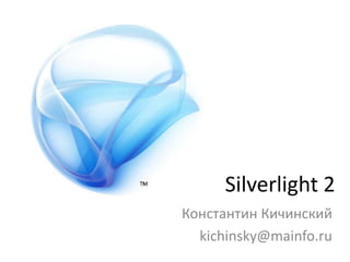 Silverlight 2
Константин Кичинский
  kichinsky@mainfo.ru
 