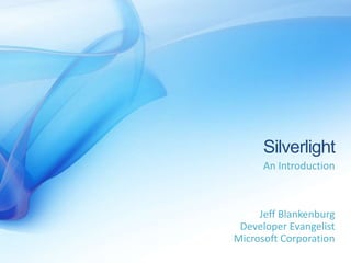 Silverlight
      An Introduction



     Jeff Blankenburg
 Developer Evangelist
Microsoft Corporation
 