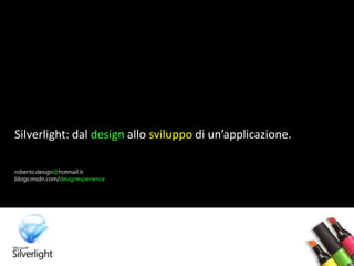 Silverlight: dal design allo sviluppo di un’applicazione.

roberto.design@hotmail.it
blogs.msdn.com/designexperience
