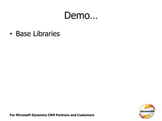For Microsoft Dynamics CRM Partners and Customers
Demo…
• Base Libraries
 