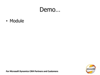 For Microsoft Dynamics CRM Partners and Customers
Demo…
• Module
 