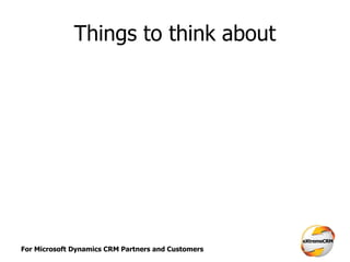 For Microsoft Dynamics CRM Partners and Customers
Things to think about
 