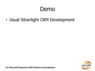 For Microsoft Dynamics CRM Partners and Customers
Demo
• Usual Silverlight CRM Development
 