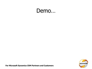 For Microsoft Dynamics CRM Partners and Customers
Demo…
 