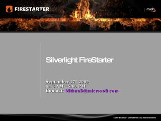 Silverlight FireStarter September 17 th  2009 8:45 AM – 5:00 PM Contact:  [email_address] 
