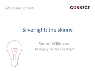 Silverlight: the skinny Simon Wilkinson Managing Director | Blacklight 