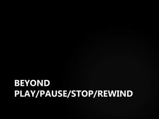BEYOND PLAY/PAUSE/STOP/REWIND 