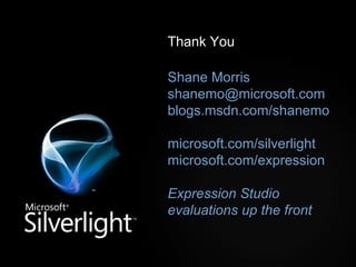 Thank You Shane Morris [email_address] blogs.msdn.com/shanemo microsoft.com/silverlight microsoft.com/expression Expression Studio evaluations up the front 