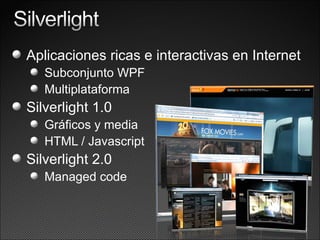 Aplicaciones ricas e interactivas en Internet Subconjunto WPF Multiplataforma Silverlight 1.0 Gráficos y media HTML / Javascript Silverlight 2.0 Managed code 