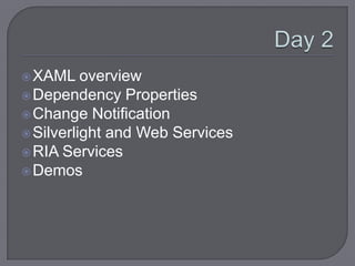  XAML    overview
 Dependency Properties
 Change Notification
 Silverlight and Web Services
 RIA Services
 Demos
 