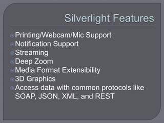  Printing/Webcam/Mic      Support
 Notification   Support
 Streaming
 Deep Zoom
 Media Format Extensibility
 3D Graphics
 Access data with common protocols like
  SOAP, JSON, XML, and REST
 