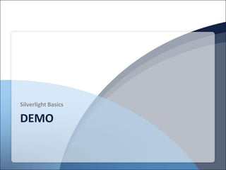 Silverlight Basics

DEMO
 
