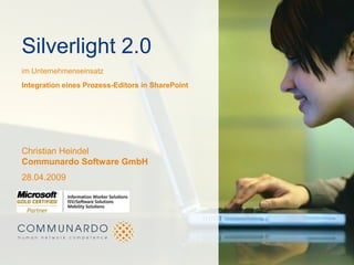 Silverlight 2.0
im Unternehmenseinsatz
Integration eines Prozess-Editors in SharePoint




Christian Heindel
Communardo Software GmbH
28.04.2009
 