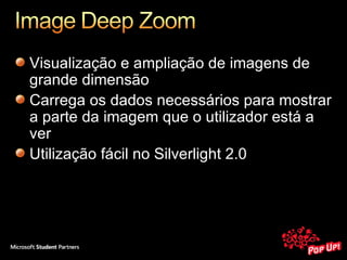 Visualização e ampliação de imagens de grande dimensão Carrega os dados necessários para mostrar a parte da imagem que o utilizador está a ver Utilização fácil no Silverlight 2.0 