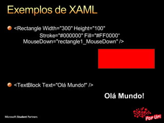 <Rectangle Width="300" Height="100"  Stroke="#000000" Fill="#FF0000“  MouseDown="rectangle1_MouseDown"  /> <TextBlock Text="Olá Mundo!" /> Olá Mundo! 