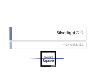 Silverlightの今

  ++C++; 岩永 信之
 