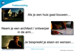 Probleemstelling © 2008 Capgemini. All rights reserved TEMPLATE 2008.PPTX Neem je een architect / ontwerper  in de arm… Als je een huis gaat bouwen… Je bespreekt je eisen en wensen… 