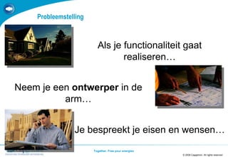 Probleemstelling © 2008 Capgemini. All rights reserved TEMPLATE 2008.PPTX Je bespreekt je eisen en wensen… Neem je een  ontwerper  in de arm… Als je functionaliteit gaat realiseren… 
