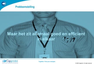 Probleemstelling © 2008 Capgemini. All rights reserved TEMPLATE 2008.PPTX Maar het zit allemaal goed en efficient in elkaar 