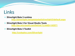 Links Silverlight Beta 3 runtime 	http://silverlight.net/getstarted/silverlight3/default.aspxSilverlight Beta 3 for Visual Studio Tools 	http://go.microsoft.com/fwlink/?LinkID=143571Silverlight Beta 3 Toolkithttp://codeplex.com/Silverlight
