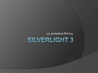 Silverlight 3 La verdadera RIA hoy. 