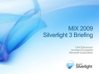 MIX 2009
Silverlight 3 Briefing
                Clint Edmonson
            Architect Evangelist
           Microsoft Corporation
 
