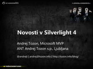 Novosti v Silverlight 4 Andrej Tozon, Microsoft MVP ANT Andrej Tozon s.p., Ljubljana @andrejt | andrej@tozon.info | http://tozon.info/blog/ 