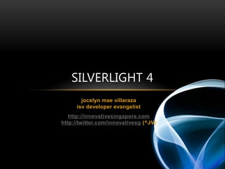 jocelynmaevillarazaisv developer evangelist http://innovativesingapore.comhttp://twitter.com/innovativesg (^JV) Silverlight 4 