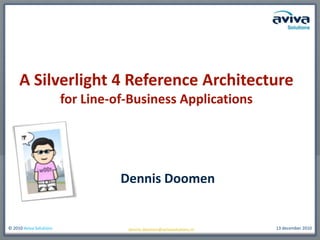 A Silverlight 4 Reference Architecturefor Line-of-Business Applications Dennis Doomen dennis.doomen@avivasolutions.nl 