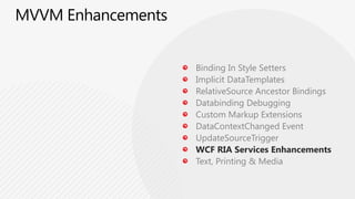 MVVM EnhancementsBinding In Style SettersImplicitDataTemplatesRelativeSource Ancestor BindingsCustom Markup ExtensionsDatabinding DebuggingDataContextChanged EventUpdateSourceTriggerWCF RIA Services EnhancementsText, Printing & Media