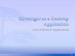 Silverlight as a Desktop Application (Out of Browser Application) 