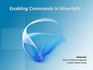 Enabling Commands in Silverlight Mahender Senior Software Engineer United Health Group 