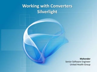 Working with Converters Silverlight Mahender Senior Software Engineer United Health Group 