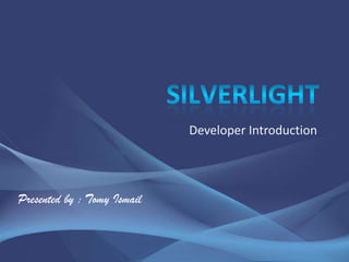 Silverlight Developer Introduction Presented by : Tomy Ismail 
