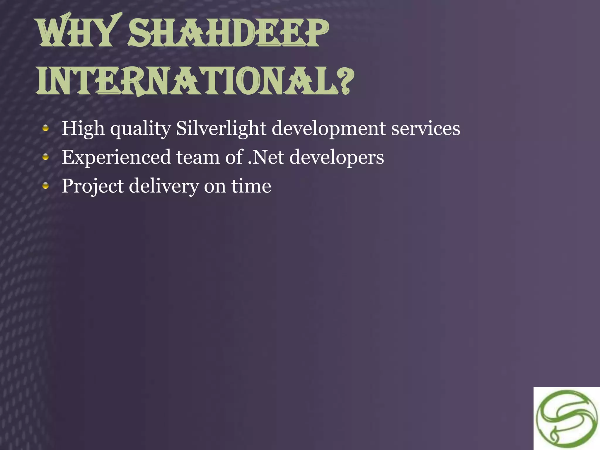 Why ShahDeep
International?
 High quality Silverlight development services
 Experienced team of .Net developers
 Project delivery on time
 