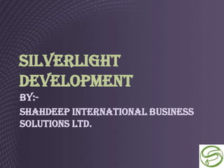 Silverlight
Development
By:-
ShahDeep International Business
Solutions Ltd.
 