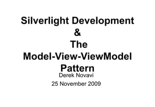 Silverlight Development &  The Model-View-ViewModel Pattern Derek Novavi 25 November 2009 