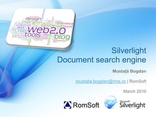 Silverlight
Document search engine
                    Mustaţă Bogdan

    mustata.bogdan@rms.ro | RomSoft

                        March 2010
 