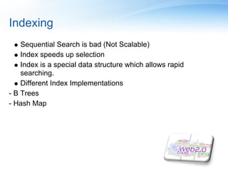 Indexing
    Sequential Search is bad (Not Scalable)
    Index speeds up selection
    Index is a special data structure which allows rapid
    searching.
    Different Index Implementations
- B Trees
- Hash Map
 