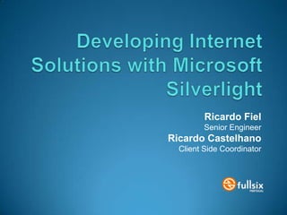 Developing Internet Solutions with Microsoft Silverlight,[object Object],Ricardo Fiel,[object Object],Senior Engineer,[object Object],Ricardo Castelhano,[object Object],Client Side Coordinator,[object Object]