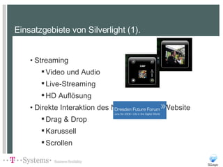 Einsatzgebiete von Silverlight (1). Streaming Video und Audio Live-Streaming HD Auflösung Direkte Interaktion des Nutzers mit der Website Drag & Drop Karussell Scrollen  