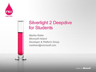Martha Rotter Microsoft Ireland Developer & Platform Group [email_address] Silverlight 2 Deepdive for Students 