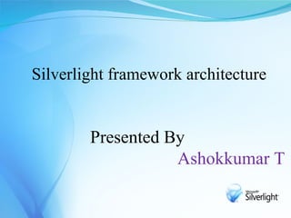 Silverlight framework architecture


        Presented By
                   Ashokkumar T
 