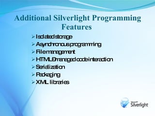 Additional Silverlight Programming
             Features
     Is la d s ra e
        o te to g
     As hro usp g m ing
         ync no ro ra m
     Filem na e e
            a g m nt
     HTML– a g d c d inte c n
             m na e o e ra tio
     Se liza n
         ria tio
    P c g
       a ka ing
     XML lib rie
              ra s
 
