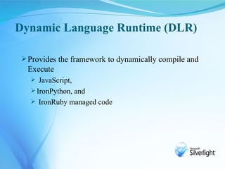 Dynamic Language Runtime (DLR)

 Provides the framework to dynamically compile and
  Execute
   JavaScript,
   IronPyth...