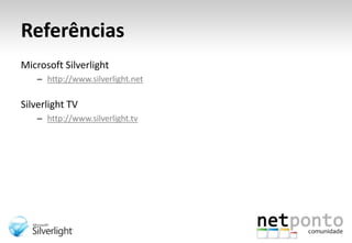 ReferênciasMicrosoft Silverlighthttp://www.silverlight.netSilverlight TVhttp://www.silverlight.tv