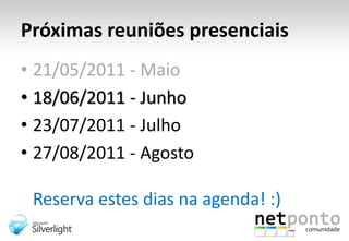 Próximas reuniões presenciais21/05/2011 - Maio18/06/2011 - Junho23/07/2011 - Julho27/08/2011 - AgostoReserva estes dias na agenda! :)